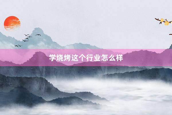 学烧烤这个行业怎么样